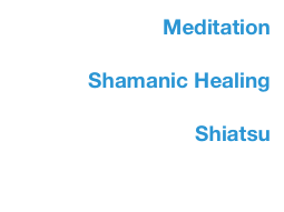 Meditation

 Shamanic Healing

Shiatsu
